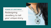 THE POWER OF SENTIMENT: REDESIGNING JEWELRY TO TELL YOUR UNIQUE STORY